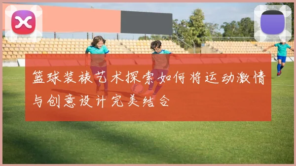 篮球装裱艺术探索如何将运动激情与创意设计完美结合