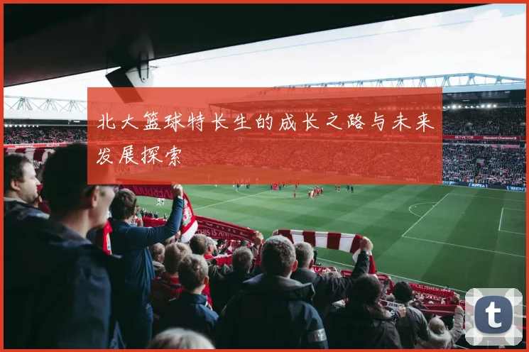 北大篮球特长生的成长之路与未来发展探索