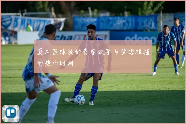 夏庄篮球场的青春故事与梦想碰撞的热血时刻