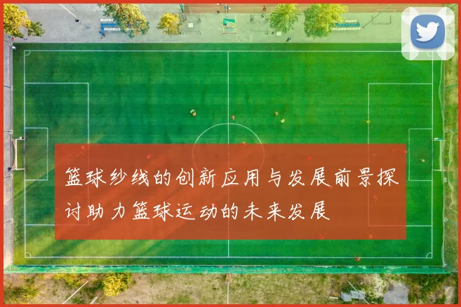 篮球纱线的创新应用与发展前景探讨助力篮球运动的未来发展