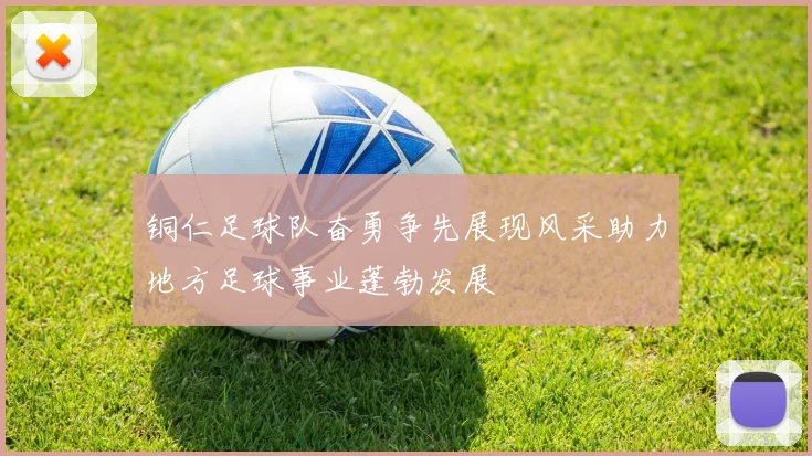 铜仁足球队奋勇争先展现风采助力地方足球事业蓬勃发展