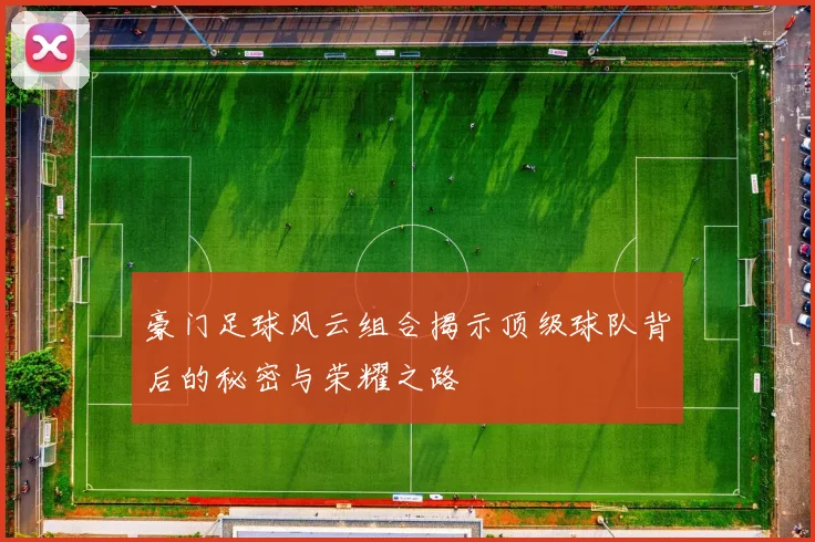 豪门足球风云组合揭示顶级球队背后的秘密与荣耀之路