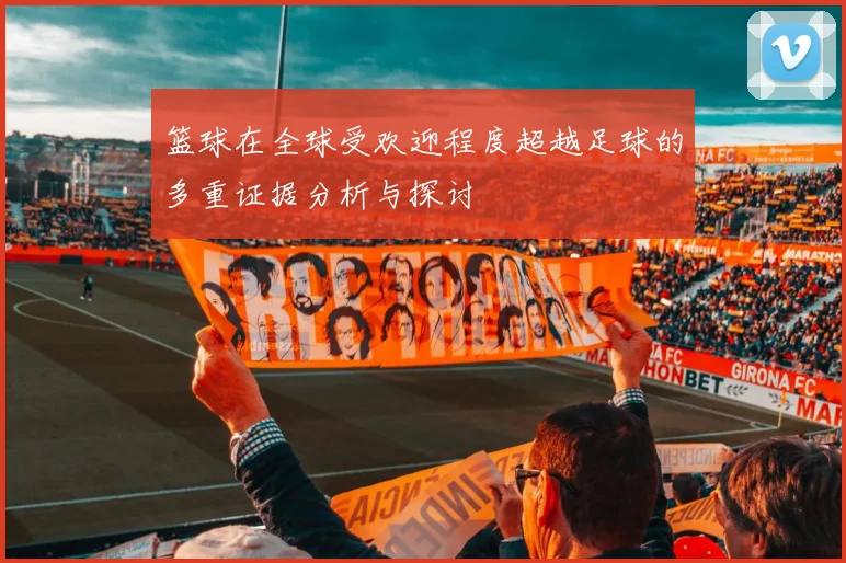 篮球在全球受欢迎程度超越足球的多重证据分析与探讨
